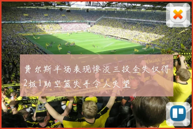 费尔斯半场表现惨淡三投全失仅得2板1助空篮失手令人失望
