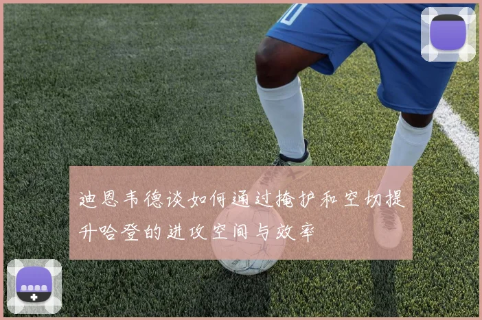 迪恩韦德谈如何通过掩护和空切提升哈登的进攻空间与效率