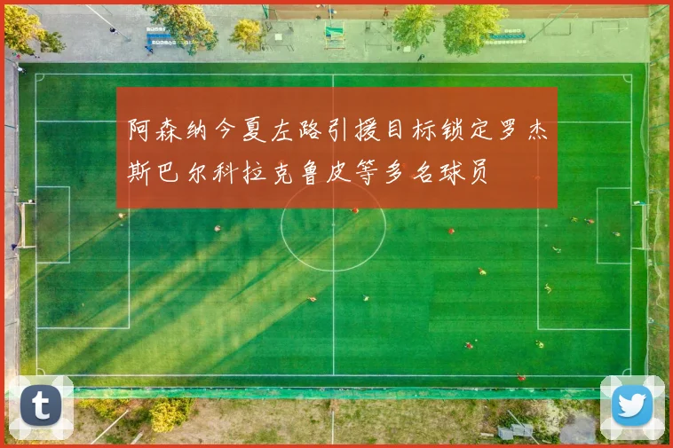 阿森纳今夏左路引援目标锁定罗杰斯巴尔科拉克鲁皮等多名球员
