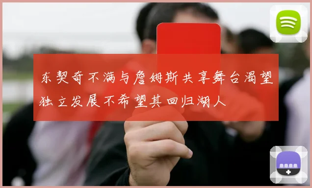 东契奇不满与詹姆斯共享舞台渴望独立发展不希望其回归湖人