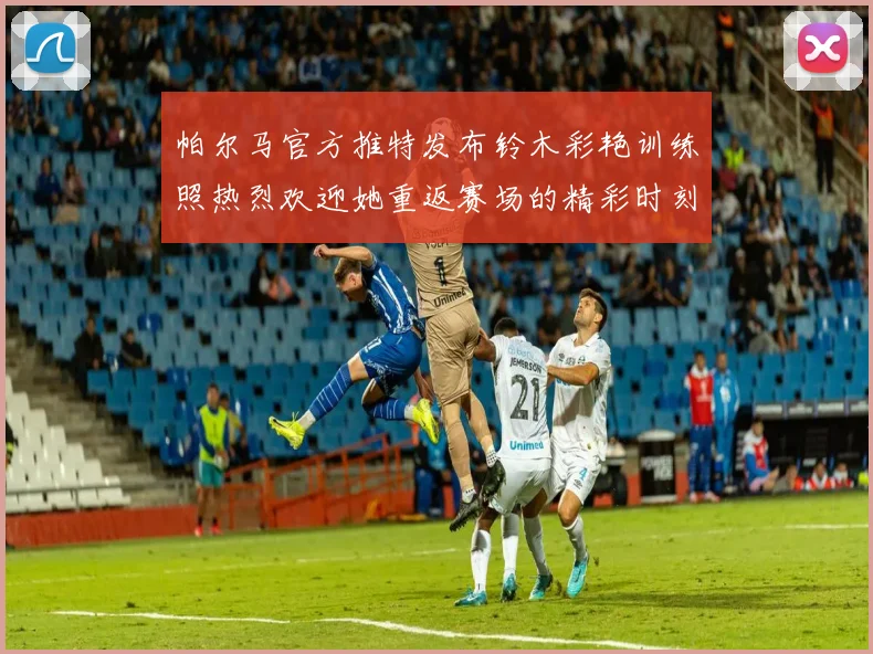 帕尔马官方推特发布铃木彩艳训练照热烈欢迎她重返赛场的精彩时刻