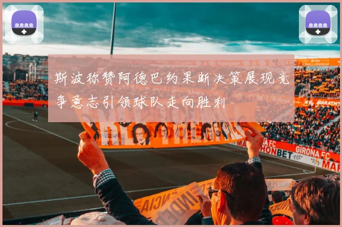 斯波称赞阿德巴约果断决策展现竞争意志引领球队走向胜利