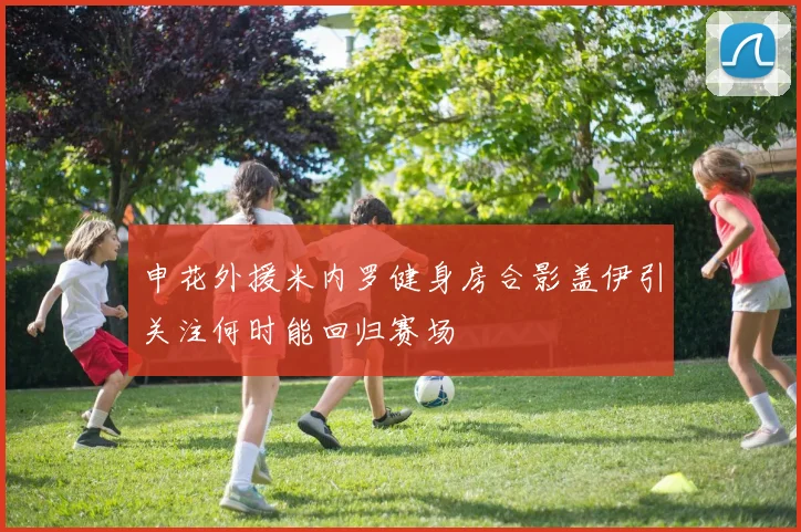 申花外援米内罗健身房合影盖伊引关注何时能回归赛场