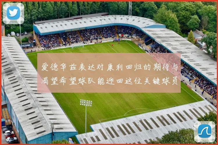 爱德华兹表达对康利回归的期待与渴望希望球队能迎回这位关键球员