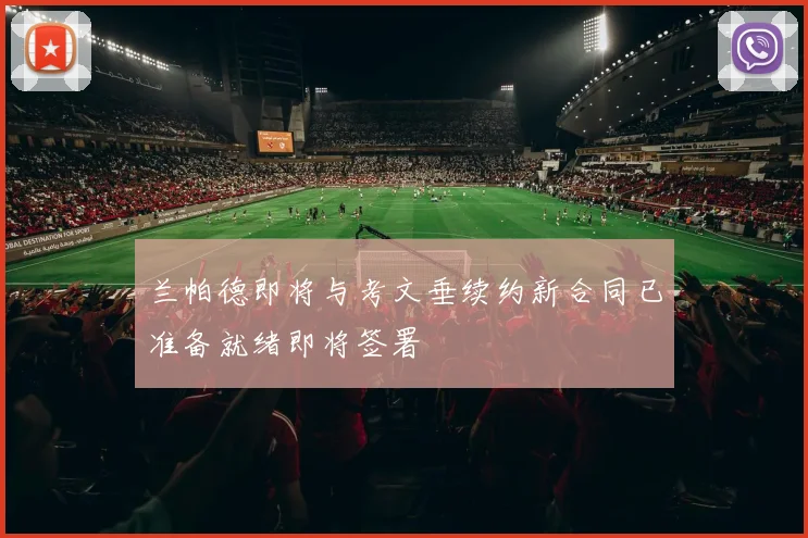 兰帕德即将与考文垂续约新合同已准备就绪即将签署